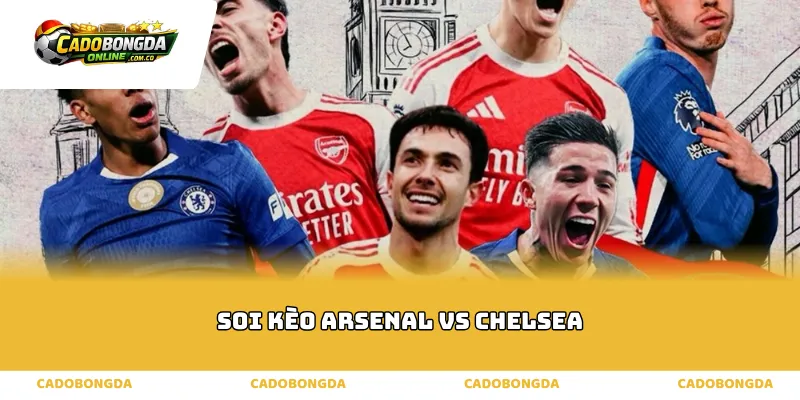 Phân tích thực lực soi kèo Arsenal vs Chelsea