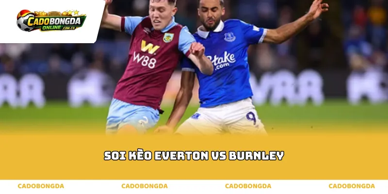 Phân tích thực lực soi kèo Everton vs Burnley
