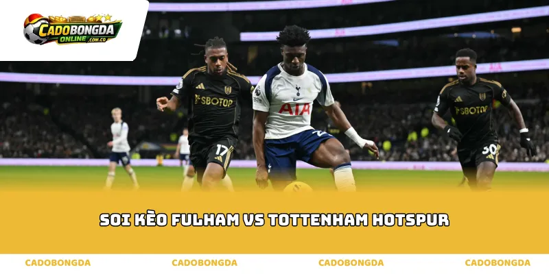 Phân tích thực lực soi kèo Fulham vs Tottenham Hotspur