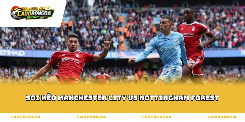 Phân tích thực lực soi kèo Manchester City vs Nottingham Forest